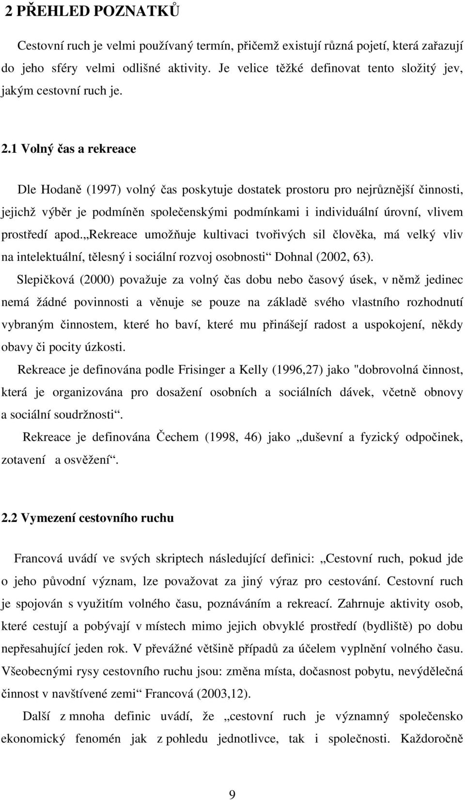 1 Volný čas a rekreace Dle Hodaně (1997) volný čas poskytuje dostatek prostoru pro nejrůznější činnosti, jejichž výběr je podmíněn společenskými podmínkami i individuální úrovní, vlivem prostředí