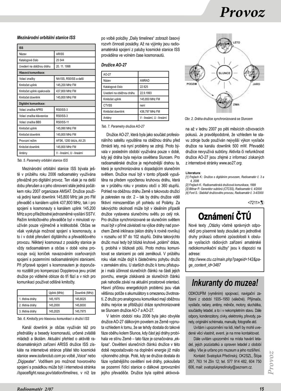 značka APRS RS0ISS-3 Volací značka klávesnice RS0ISS-3 Volací značka BBS RS0ISS-11 Kmitočet uplink 145,990 MHz FM Kmitočet downlink 145,800 MHz FM Provozní režim AFSK, 1200 bitů/s, AX.