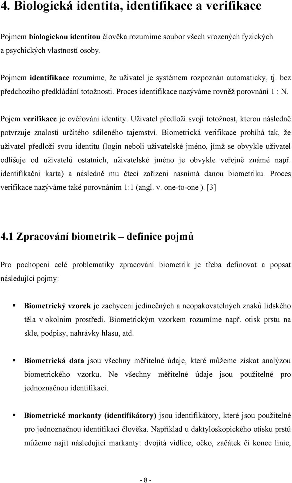 Pojem verifikace je ověřování identity. Uživatel předloží svoji totožnost, kterou následně potvrzuje znalostí určitého sdíleného tajemství.