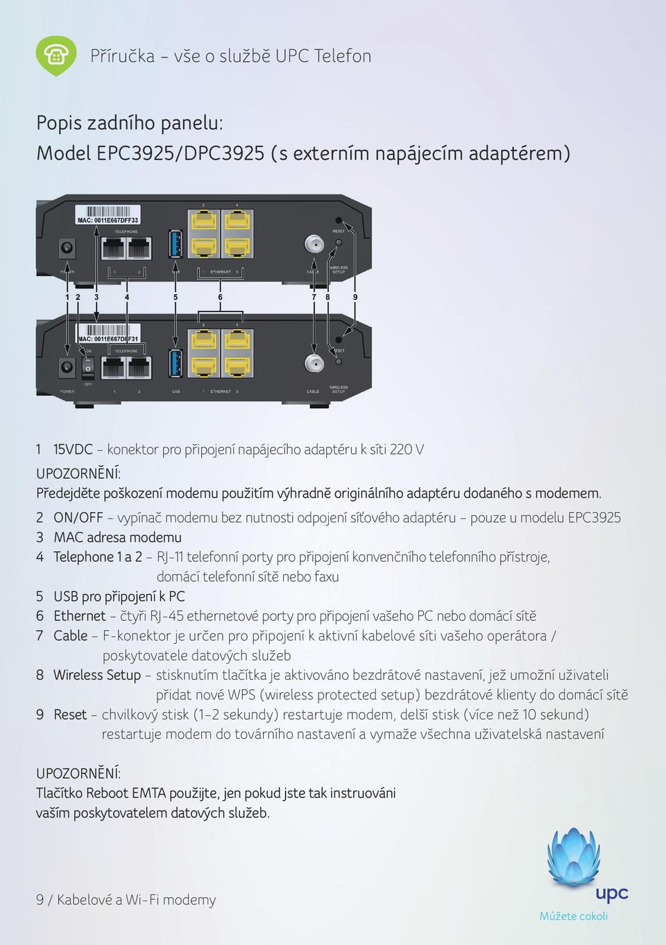 2 ON/OFF vypínač modemu bez nutnosti odpojení síťového adaptéru pouze u modelu EPC3925 3 MAC adresa modemu 4 Telephone 1 a 2 RJ-11 telefonní porty pro připojení konvenčního telefonního přístroje,