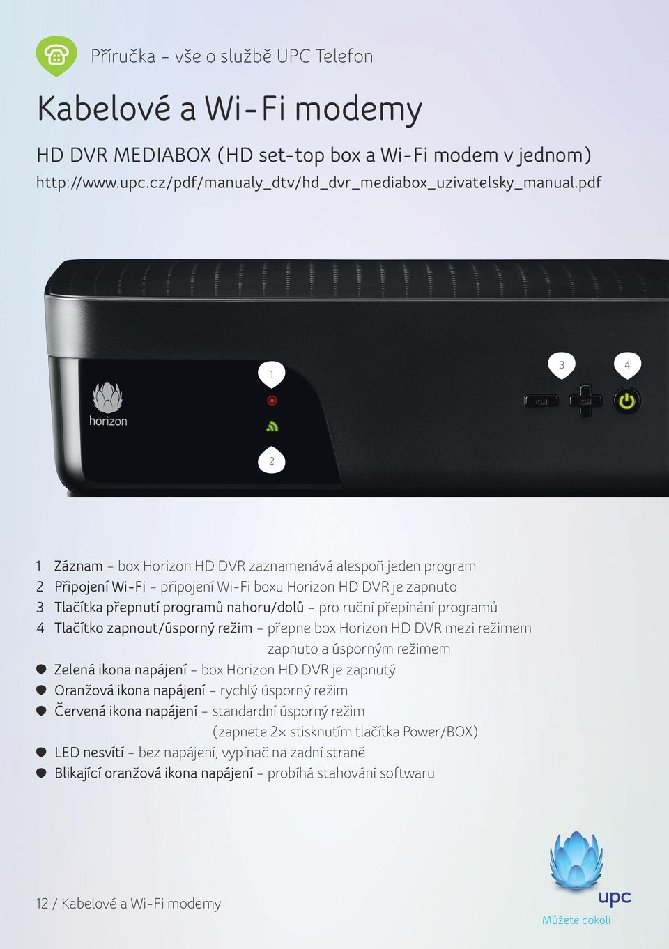 přepínání programů 4 Tlačítko zapnout/úsporný režim přepne box Horizon HD DVR mezi režimem zapnuto a úsporným režimem Zelená ikona napájení box Horizon HD DVR je zapnutý Oranžová ikona napájení