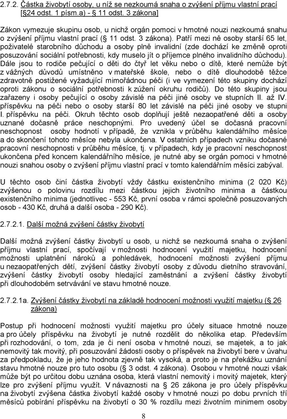 Patří mezi ně osoby starší 65 let, poživatelé starobního důchodu a osoby plně invalidní (zde dochází ke změně oproti posuzování sociální potřebnosti, kdy muselo jít o příjemce plného invalidního