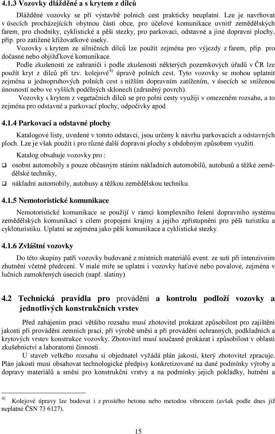 plochy, příp. pro zatížené křižovatkové úseky. Vozovky s krytem ze silničních dílců lze použít zejména pro výjezdy z farem, příp. pro dočasné nebo objížďkové komunikace.