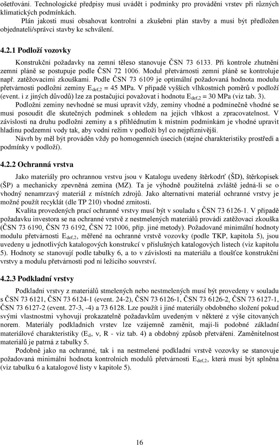 1 Podloží vozovky Konstrukční požadavky na zemní těleso stanovuje ČSN 73 6133. Při kontrole zhutnění zemní pláně se postupuje podle ČSN 72 1006. Modul přetvárnosti zemní pláně se kontroluje např.