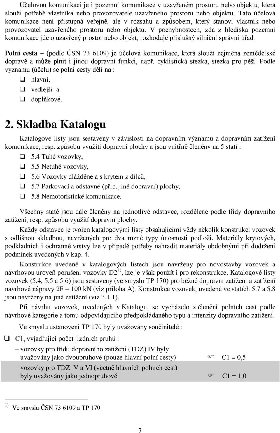 V pochybnostech, zda z hlediska pozemní komunikace jde o uzavřený prostor nebo objekt, rozhoduje příslušný silniční správní úřad.