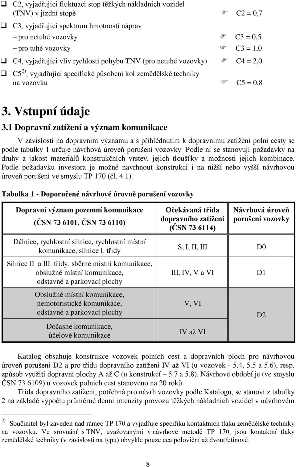 1 Dopravní zatížení a význam komunikace V závislosti na dopravním významu a s přihlédnutím k dopravnímu zatížení polní cesty se podle tabulky 1 určuje návrhová úroveň porušení vozovky.