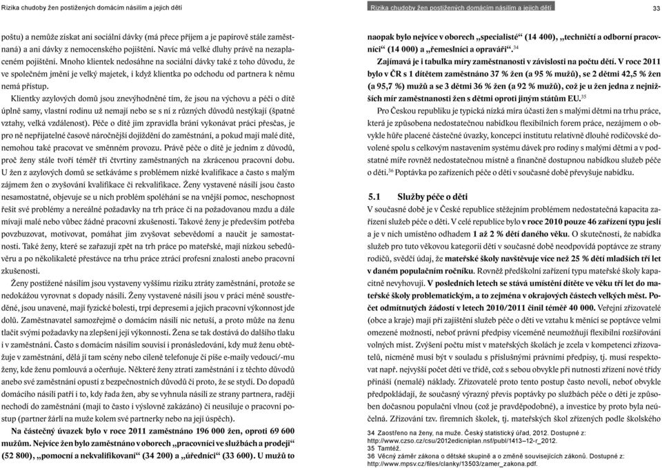 Klientky azylových domů jsou znevýhodněné tím, že jsou na výchovu a péči o dítě úplně samy, vlastní rodinu už nemají nebo se s ní z různých důvodů nestýkají (špatné vztahy, velká vzdálenost).