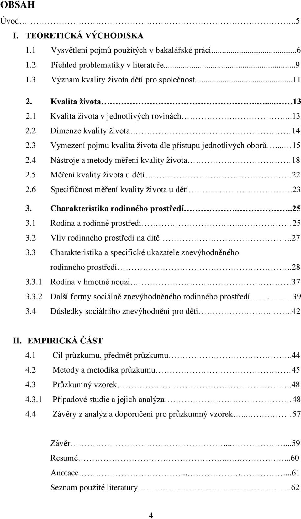 4 Nástroje a metody měření kvality ţivota. 18 2.5 Měření kvality ţivota u dětí.22 2.6 Specifičnost měření kvality ţivota u dětí.23 3. Charakteristika rodinného prostředí...25 3.