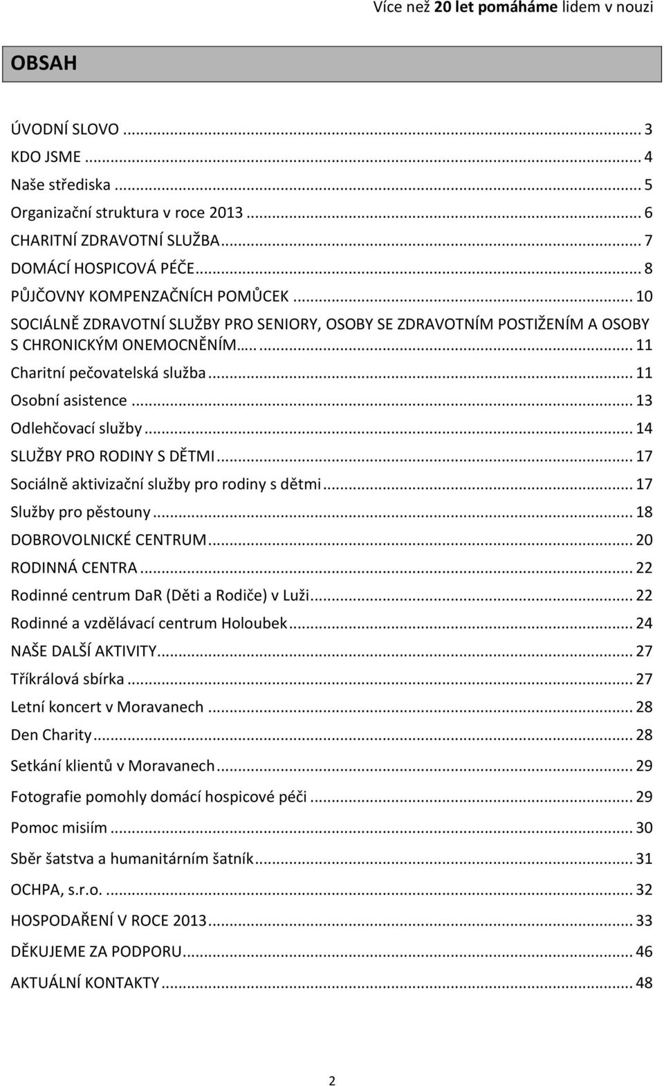 .. 14 SLUŽBY PRO RODINY S DĚTMI... 17 Sociálně aktivizační služby pro rodiny s dětmi... 17 Služby pro pěstouny... 18 DOBROVOLNICKÉ CENTRUM... 20 RODINNÁ CENTRA.