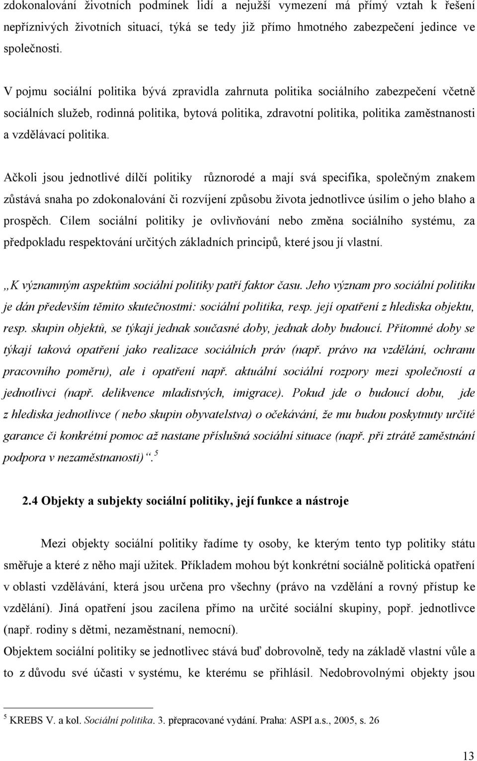 politika. Ačkoli jsou jednotlivé dílčí politiky různorodé a mají svá specifika, společným znakem zůstává snaha po zdokonalování či rozvíjení způsobu života jednotlivce úsilím o jeho blaho a prospěch.