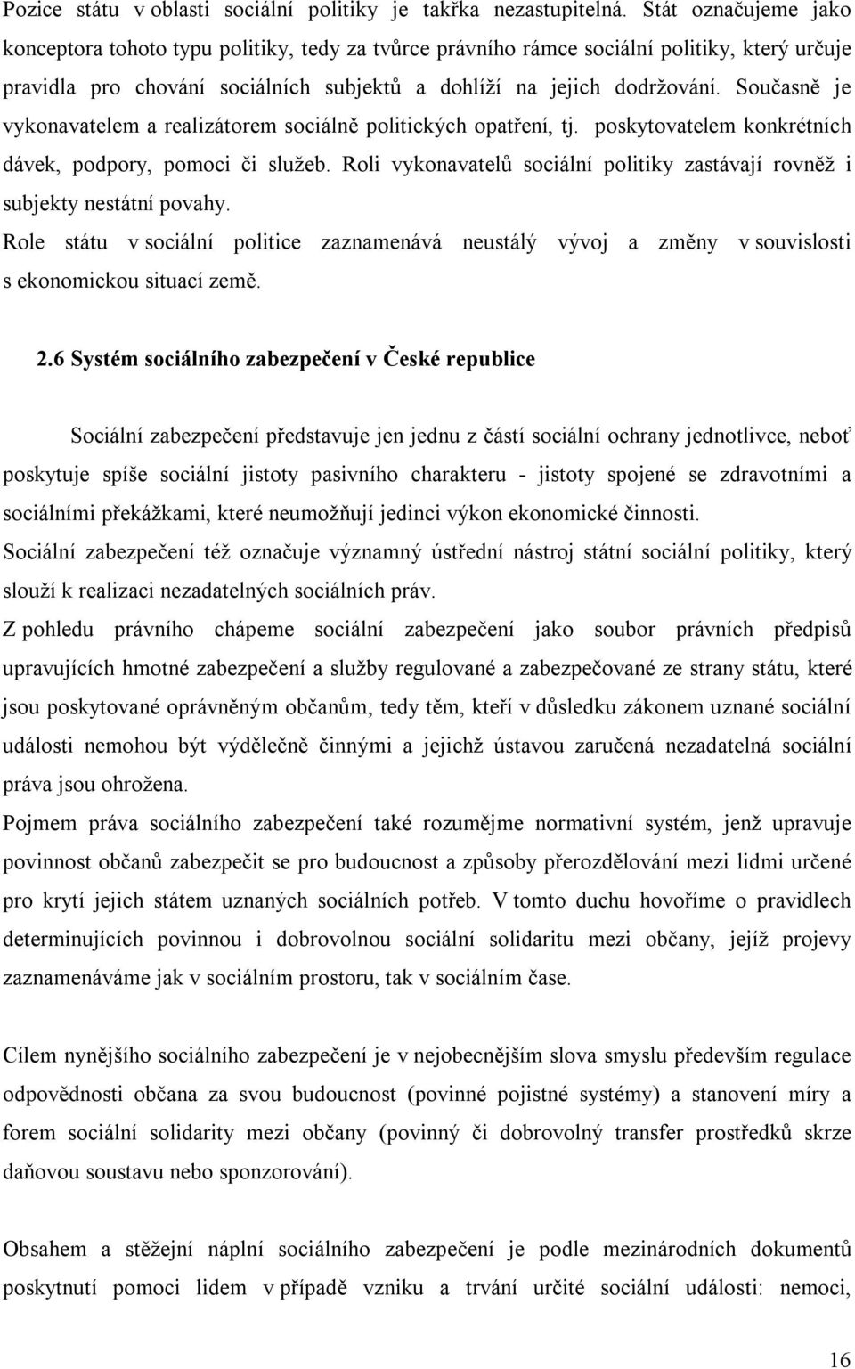 Současně je vykonavatelem a realizátorem sociálně politických opatření, tj. poskytovatelem konkrétních dávek, podpory, pomoci či služeb.