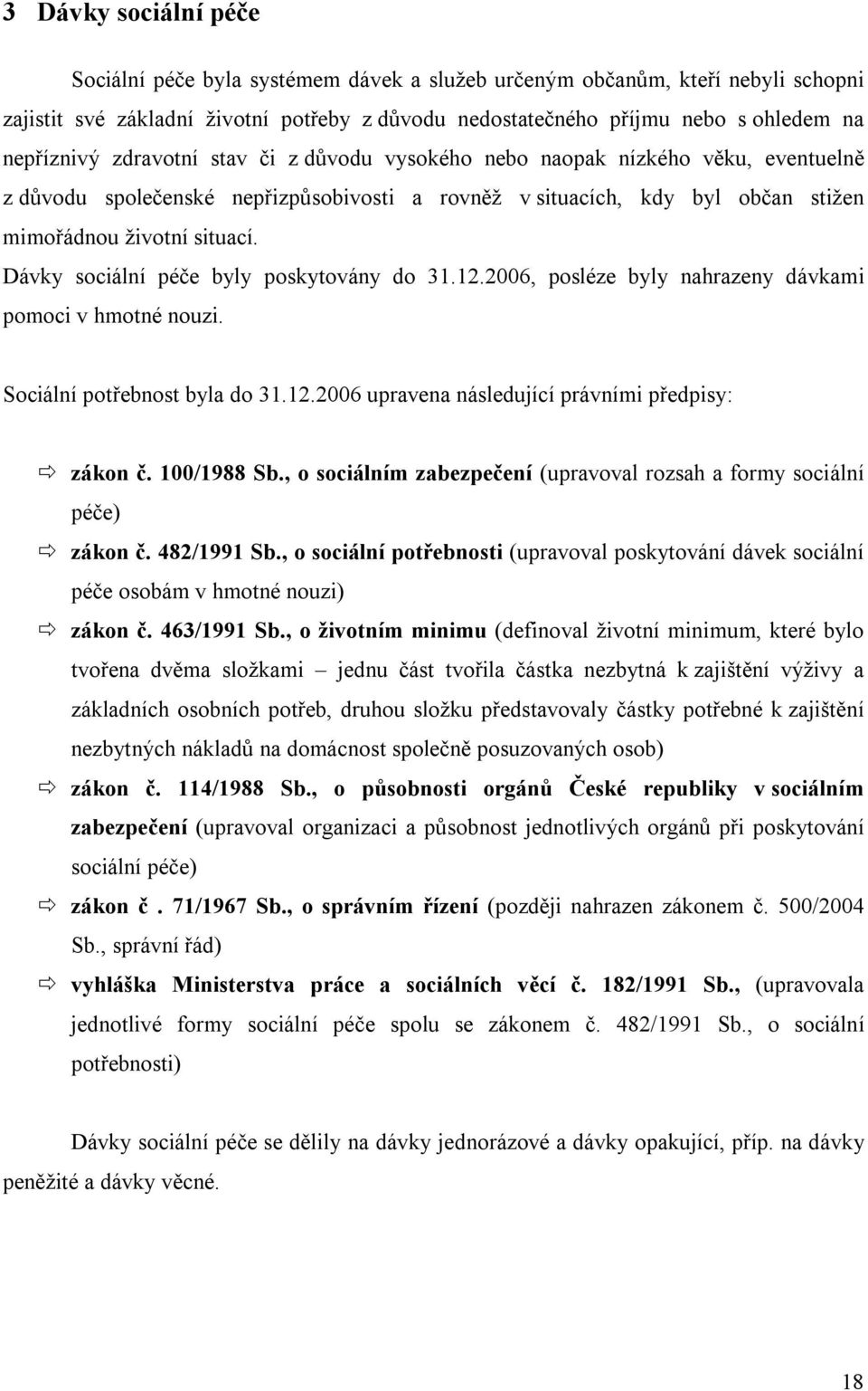 Dávky sociální péče byly poskytovány do 31.12.2006, posléze byly nahrazeny dávkami pomoci v hmotné nouzi. Sociální potřebnost byla do 31.12.2006 upravena následující právními předpisy: zákon č.