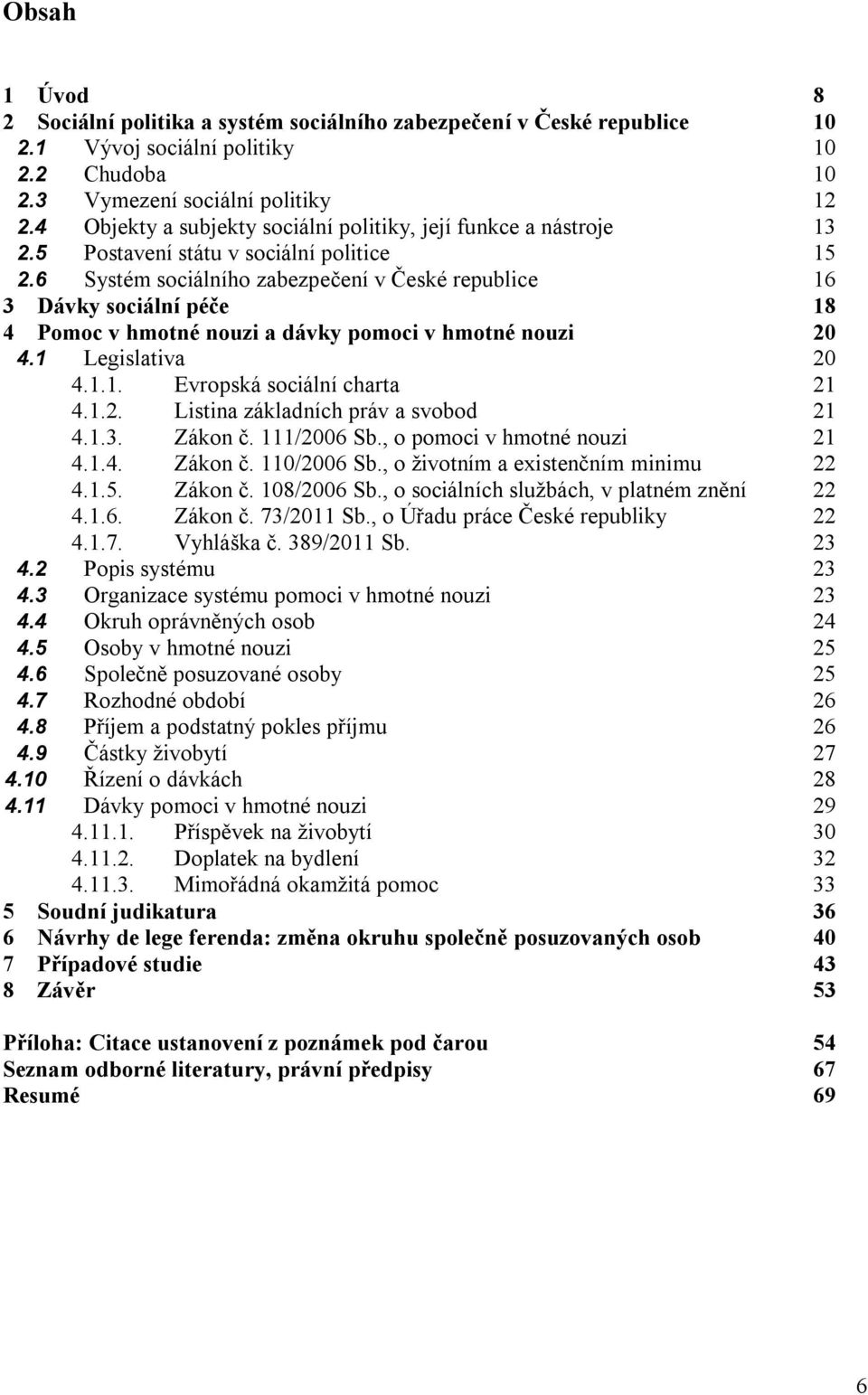 6 Systém sociálního zabezpečení v České republice 16 3 Dávky sociální péče 18 4 Pomoc v hmotné nouzi a dávky pomoci v hmotné nouzi 20 4.1 Legislativa 20 4.1.1. Evropská sociální charta 21 4.1.2. Listina základních práv a svobod 21 4.