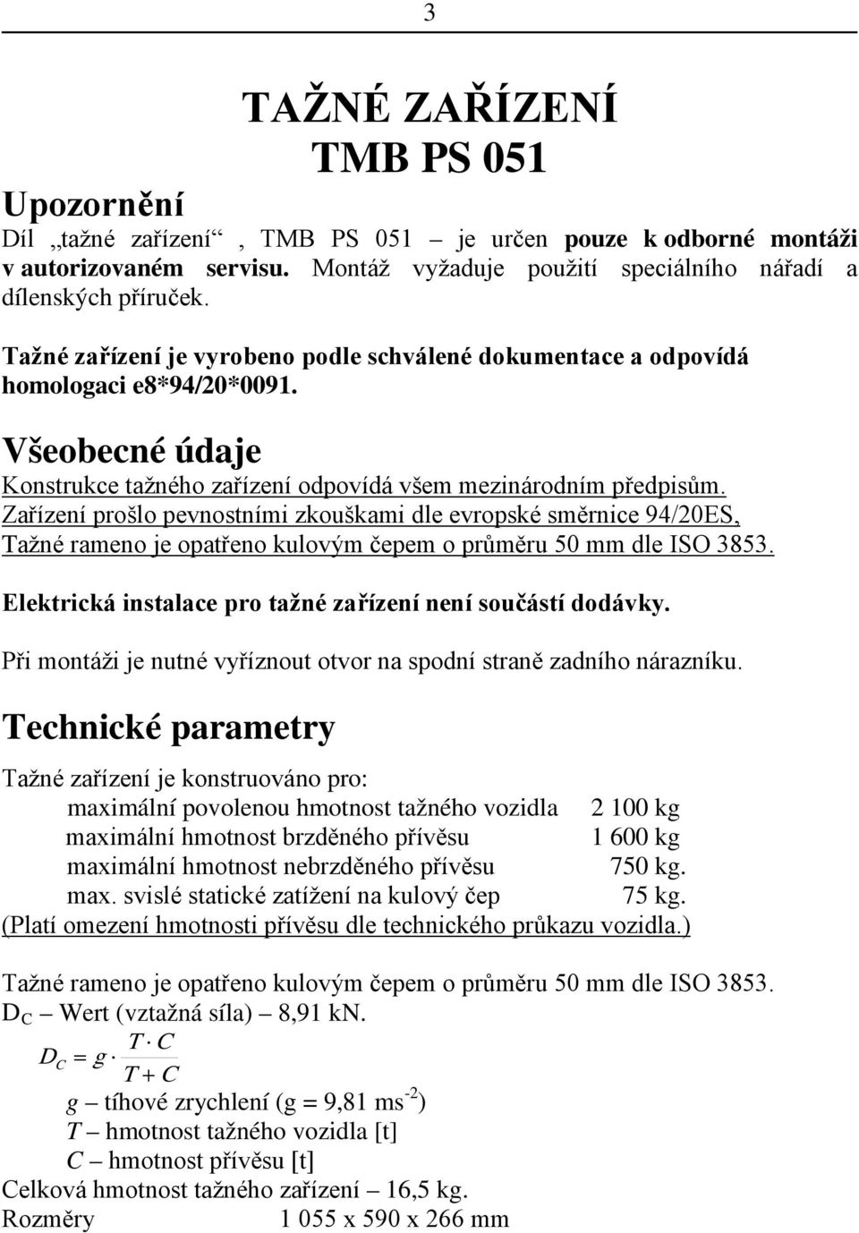 Zařízení prošlo pevnostními zkouškami dle evropské směrnice 94/20ES, Tažné rameno je opatřeno kulovým čepem o průměru 50 mm dle ISO 3853. Elektrická instalace pro tažné zařízení není součástí dodávky.