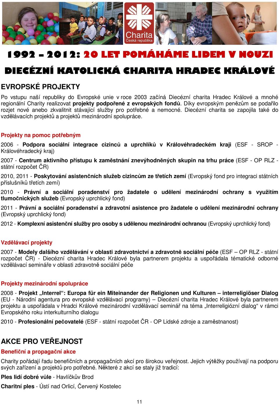 Projekty na pomoc potřebným 2006 - Podpora sociální integrace cizinců a uprchlíků v Královéhradeckém kraji (ESF - SROP - Královéhradecký kraj) 2007 - Centrum aktivního přístupu k zaměstnání