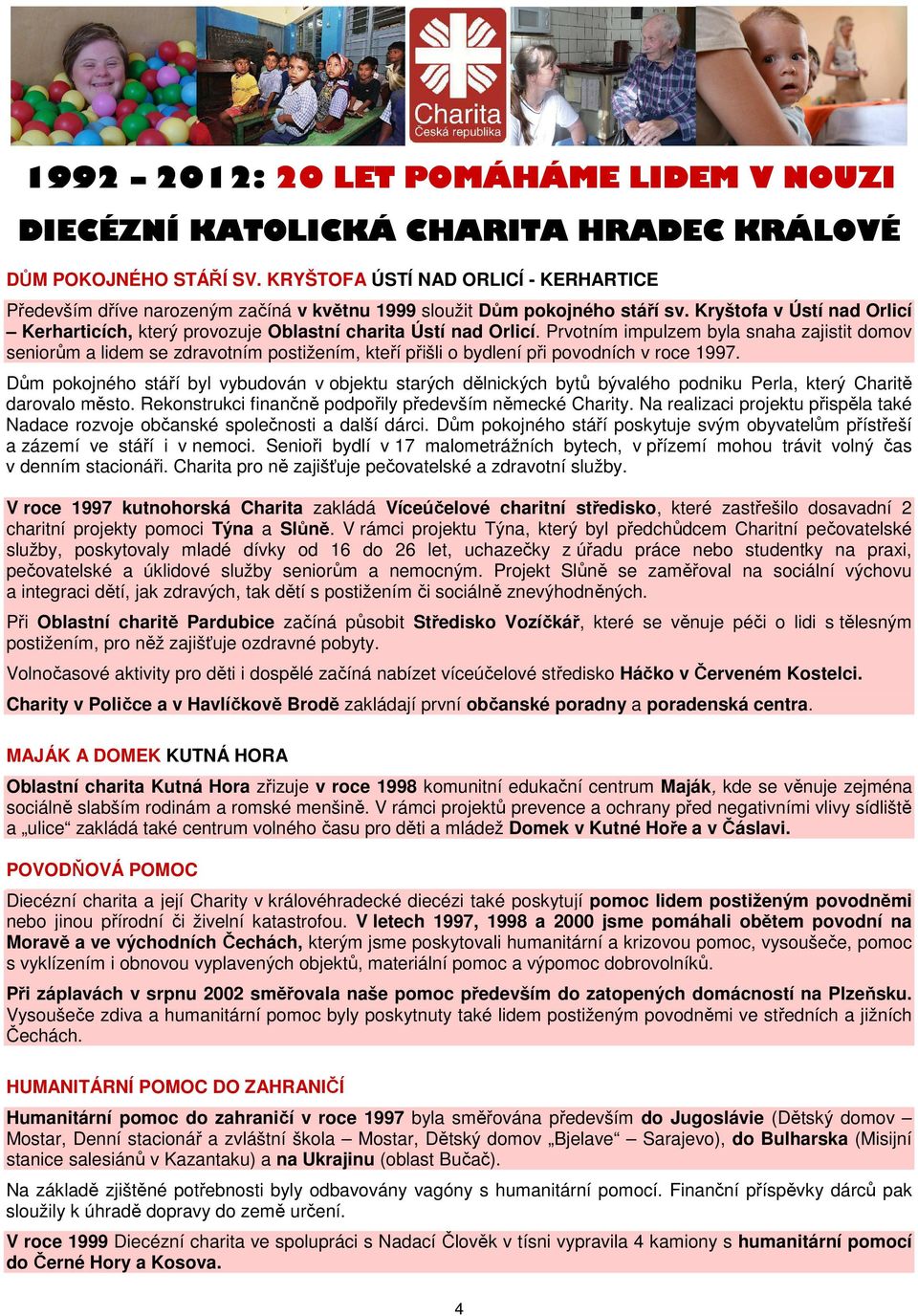 Prvotním impulzem byla snaha zajistit domov seniorům a lidem se zdravotním postižením, kteří přišli o bydlení při povodních v roce 1997.