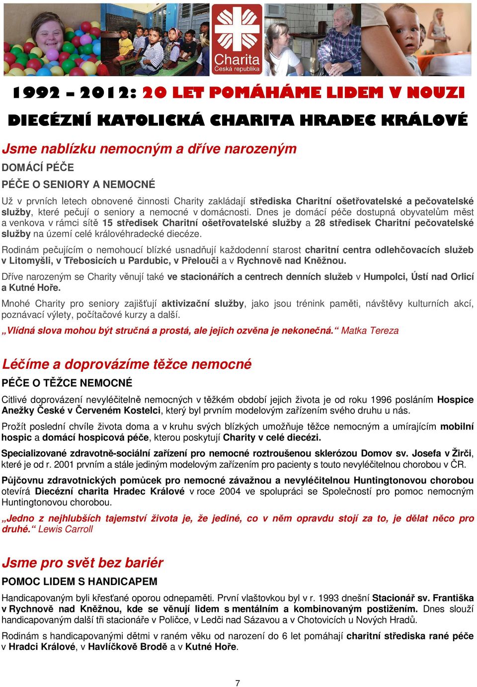 Dnes je domácí péče dostupná obyvatelům měst a venkova v rámci sítě 15 středisek Charitní ošetřovatelské služby a 28 středisek Charitní pečovatelské služby na území celé královéhradecké diecéze.