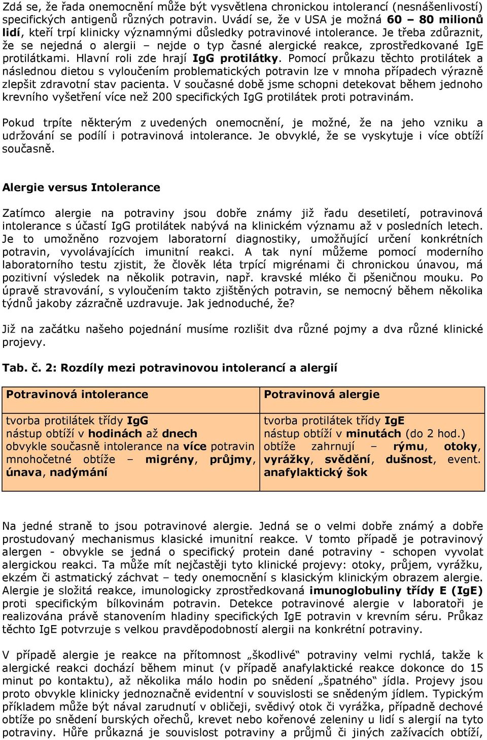 Je třeba zdůraznit, že se nejedná o alergii nejde o typ časné alergické reakce, zprostředkované IgE protilátkami. Hlavní roli zde hrají IgG protilátky.