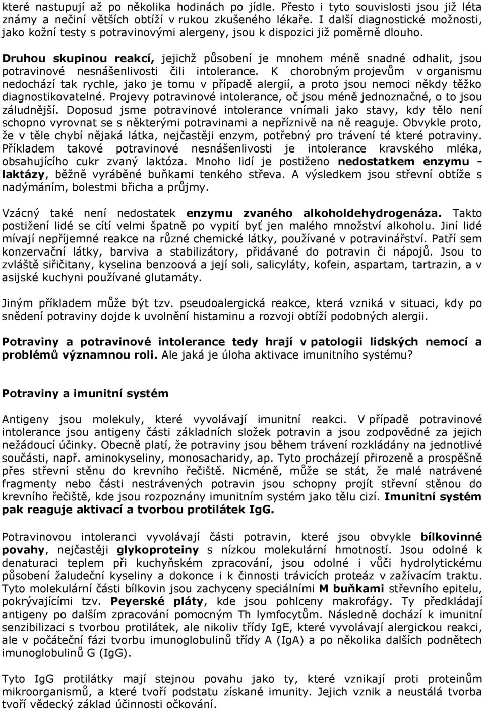 Druhou skupinou reakcí, jejichž působení je mnohem méně snadné odhalit, jsou potravinové nesnášenlivosti čili intolerance.