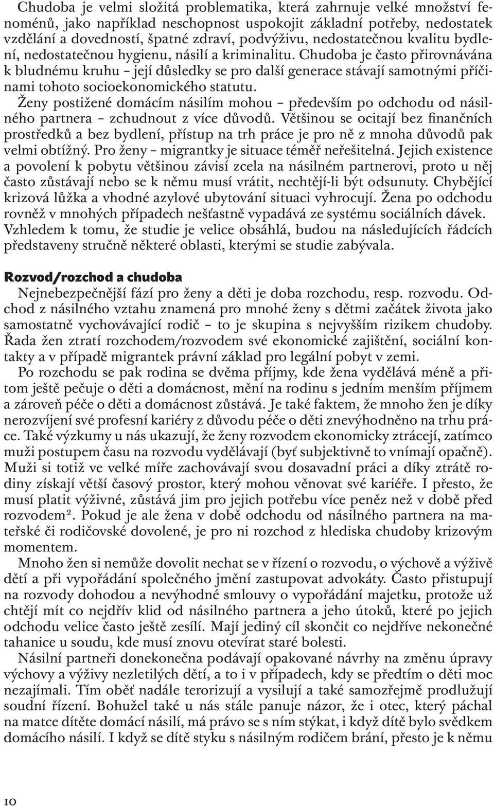 Chudoba je často přirovnávána k bludnému kruhu její důsledky se pro další generace stávají samotnými příčinami tohoto socioekonomického statutu.