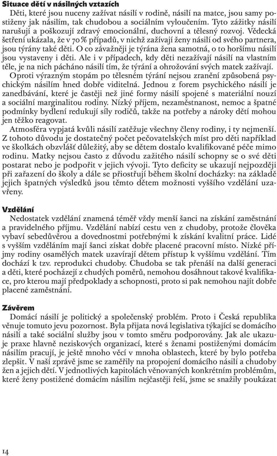 Vědecká šetření ukázala, že v 70 % případů, v nichž zažívají ženy násilí od svého partnera, jsou týrány také děti. O co závažněji je týrána žena samotná, o to horšímu násilí jsou vystaveny i děti.