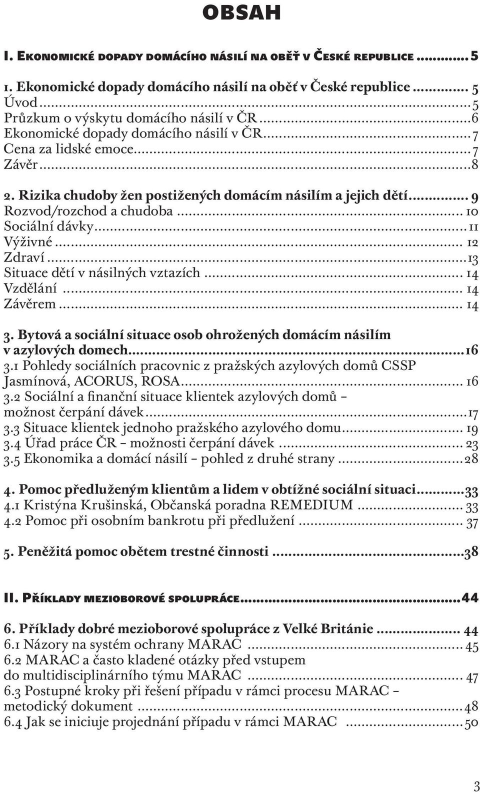 ..11 Výživné... 12 Zdraví...13 Situace dětí v násilných vztazích... 14 Vzdělání... 14 Závěrem... 14 3. Bytová a sociální situace osob ohrožených domácím násilím v azylových domech...16 3.