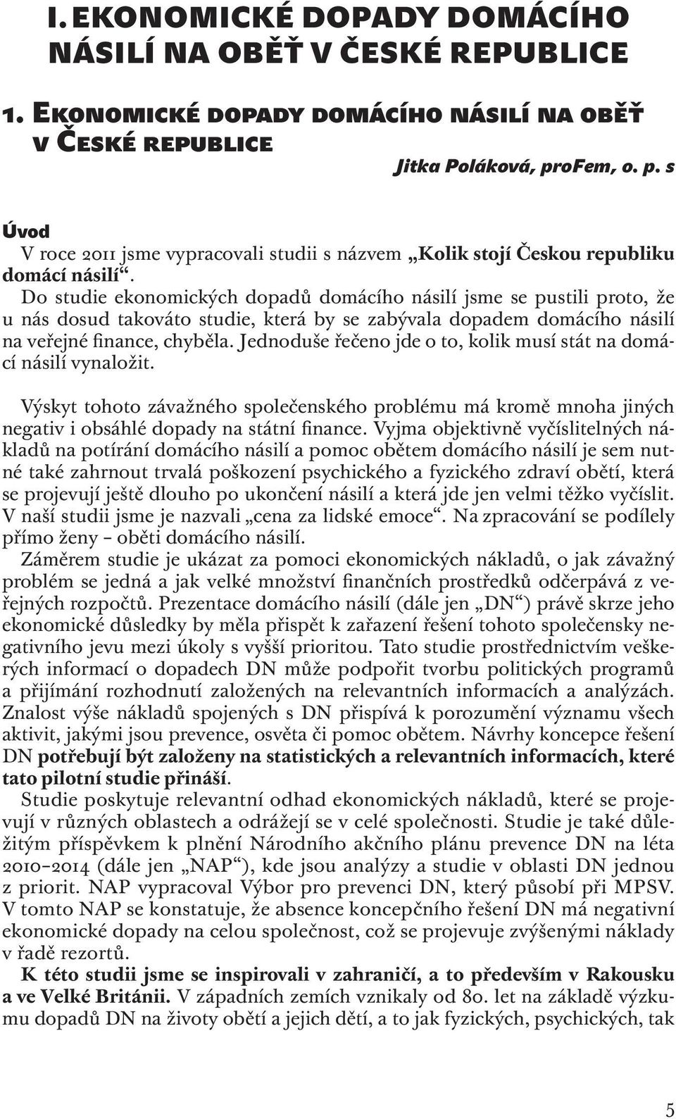 Do studie ekonomických dopadů domácího násilí jsme se pustili proto, že u nás dosud takováto studie, která by se zabývala dopadem domácího násilí na veřejné finance, chyběla.