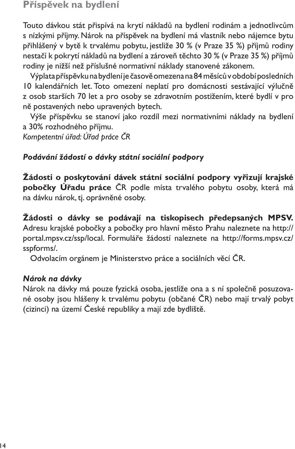 (v Praze 35 %) příjmů rodiny je nižší než příslušné normativní náklady stanovené zákonem. Výplata příspěvku na bydlení je časově omezena na 84 měsíců v období posledních 10 kalendářních let.