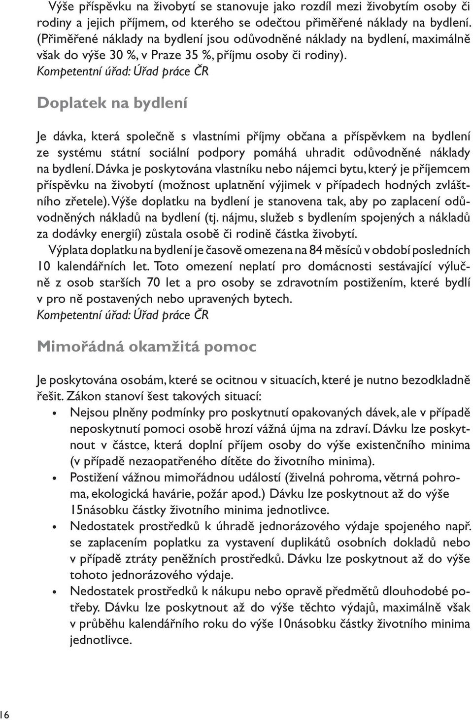 Kompetentní úřad: Úřad práce ČR Doplatek na bydlení Je dávka, která společně s vlastními příjmy občana a příspěvkem na bydlení ze systému státní sociální podpory pomáhá uhradit odůvodněné náklady na