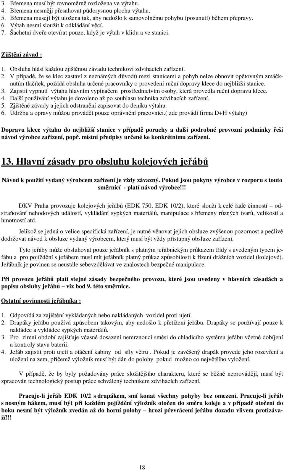 Šachetní dveře otevírat pouze, když je výtah v klidu a ve stanici. Zjištění závad : 1. Obsluha hlásí každou zjištěnou závadu technikovi zdvihacích zařízení. 2.