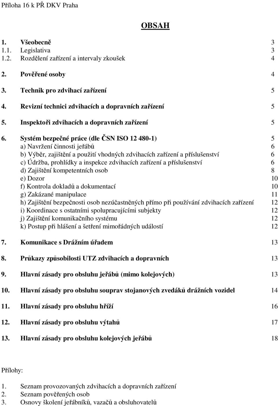 Systém bezpečné práce (dle ČSN ISO 12 480-1) 5 a) Navržení činnosti jeřábů 6 b) Výběr, zajištění a použití vhodných zdvihacích zařízení a příslušenství 6 c) Údržba, prohlídky a inspekce zdvihacích