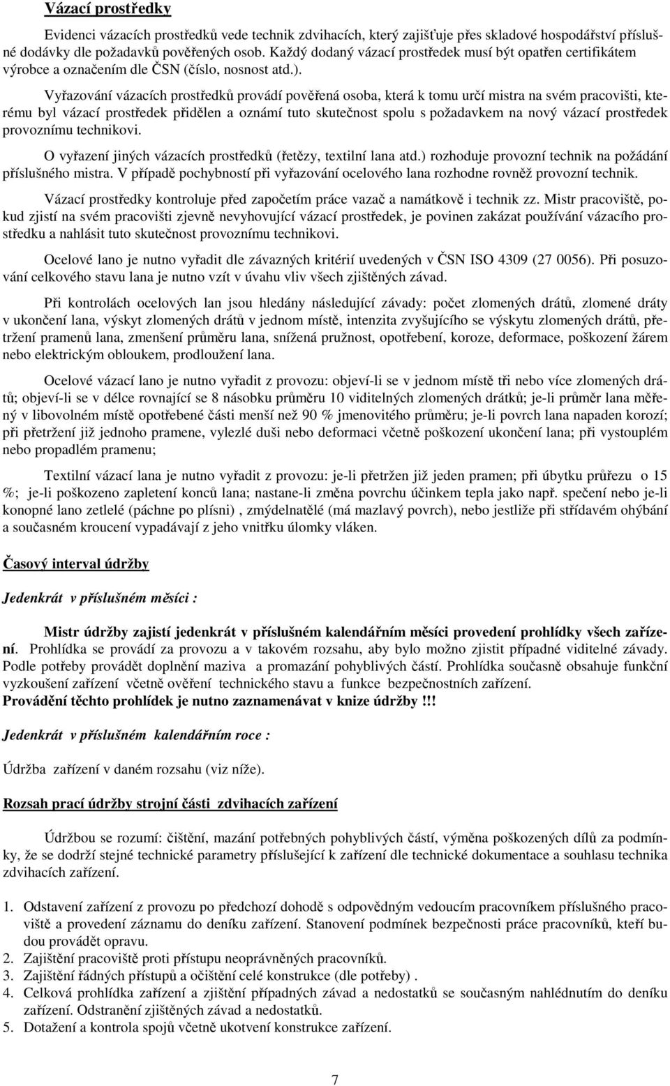 Vyřazování vázacích prostředků provádí pověřená osoba, která k tomu určí mistra na svém pracovišti, kterému byl vázací prostředek přidělen a oznámí tuto skutečnost spolu s požadavkem na nový vázací