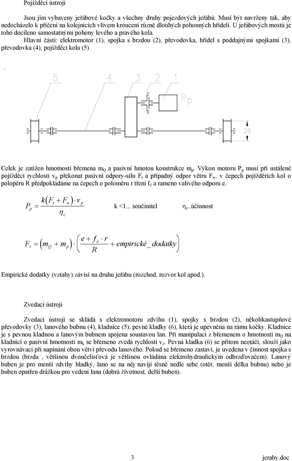 Hlavní části: elektromotor (1), spojka s brzdou (2), převodovka, hřídel s poddajnými spojkami (3), převodovka (4), pojížděcí kola (5) Celek je zatížen hmotností břemena m Q a pasivní hmotou