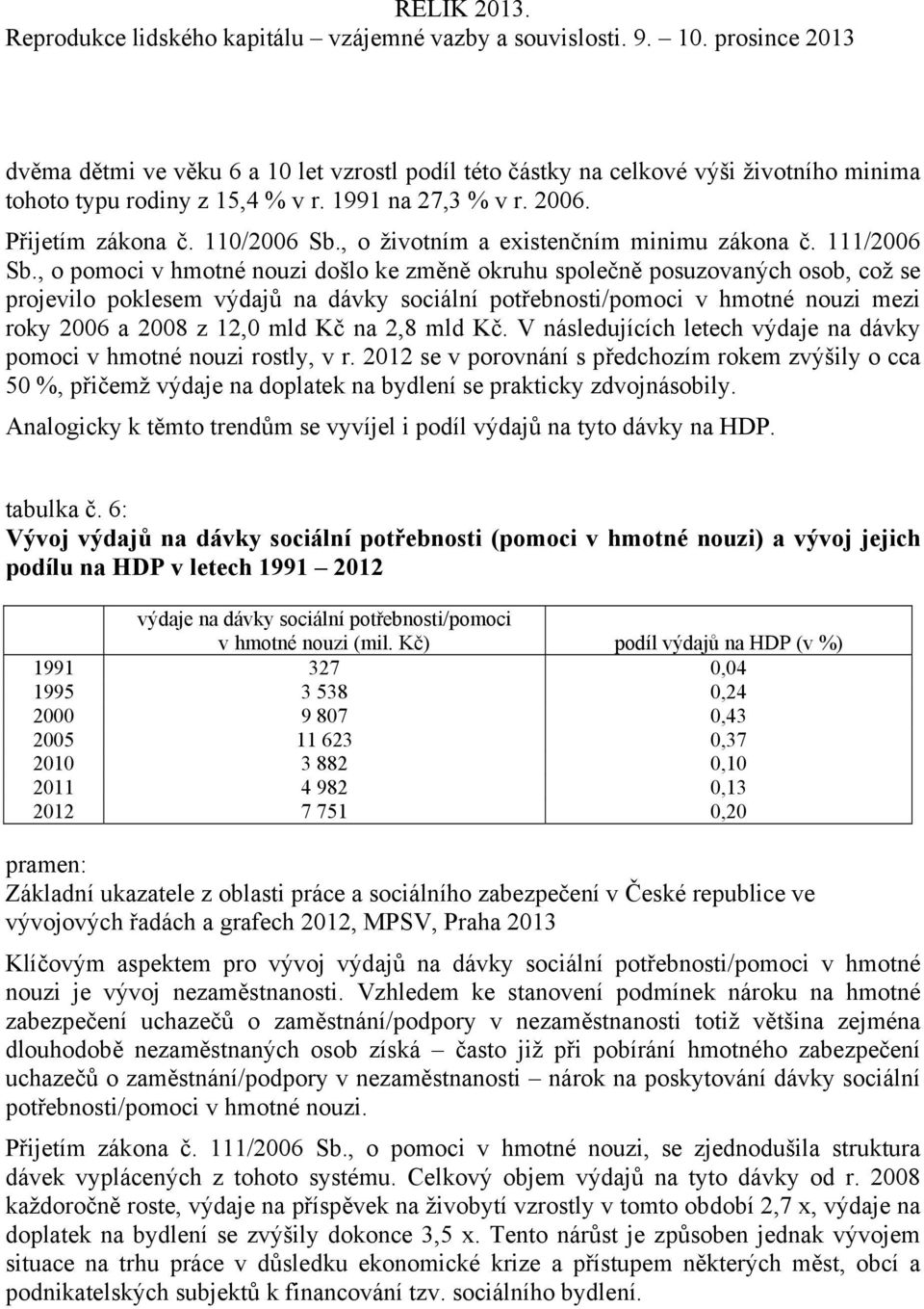 , o pomoci v hmotné nouzi došlo ke změně okruhu společně posuzovaných osob, což se projevilo poklesem výdajů na dávky sociální potřebnosti/pomoci v hmotné nouzi mezi roky 2006 a 2008 z 12,0 mld Kč na