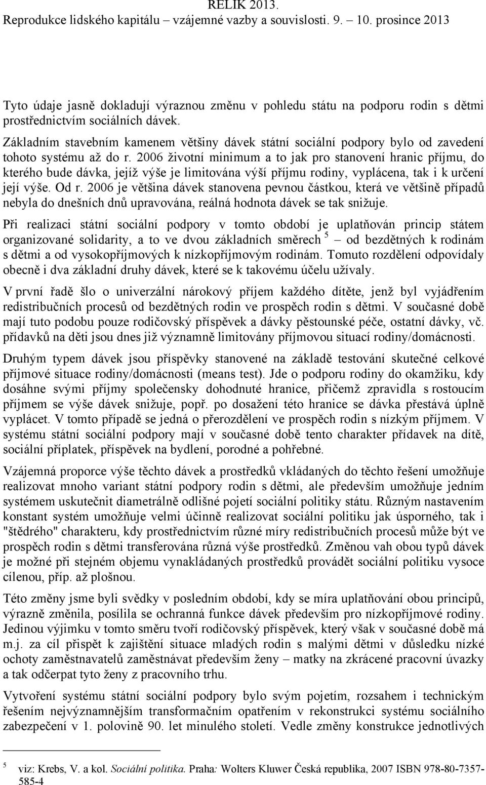 2006 životní minimum a to jak pro stanovení hranic příjmu, do kterého bude dávka, jejíž výše je limitována výší příjmu rodiny, vyplácena, tak i k určení její výše. Od r.