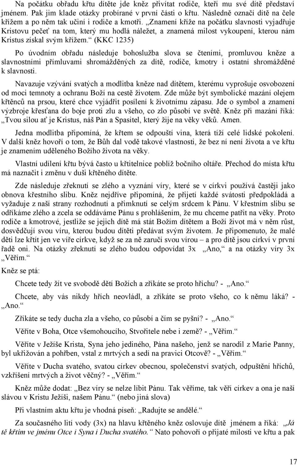 Znamení kříže na počátku slavnosti vyjadřuje Kristovu pečeť na tom, který mu hodlá náležet, a znamená milost vykoupení, kterou nám Kristus získal svým křížem.