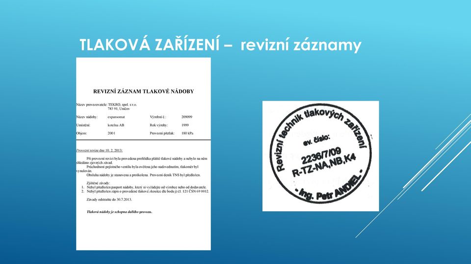 Průchodnost pojistného ventilu byla ověřena jeho nadzvednutím, tlakoměr byl vynulován. Obsluha nádoby je stanovena a proškolena. Provozní deník TNS byl předložen. Zjištěné závady: 1.