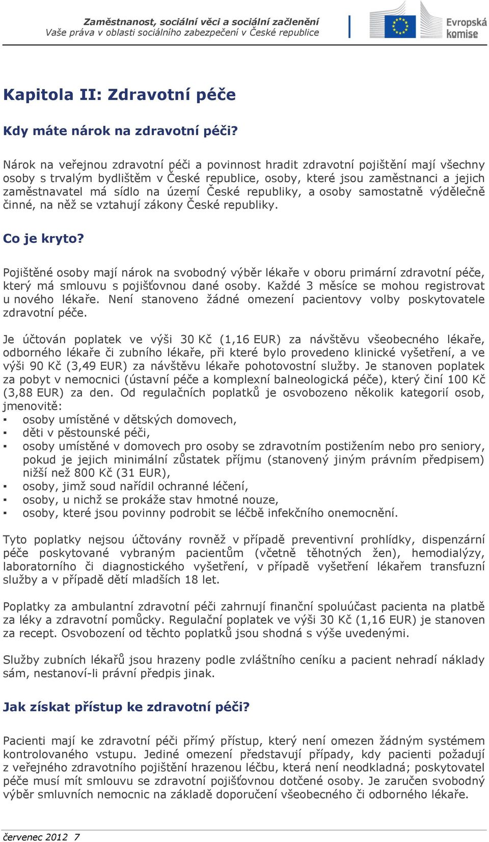 území České republiky, a osoby samostatně výdělečně činné, na něž se vztahují zákony České republiky. Co je kryto?