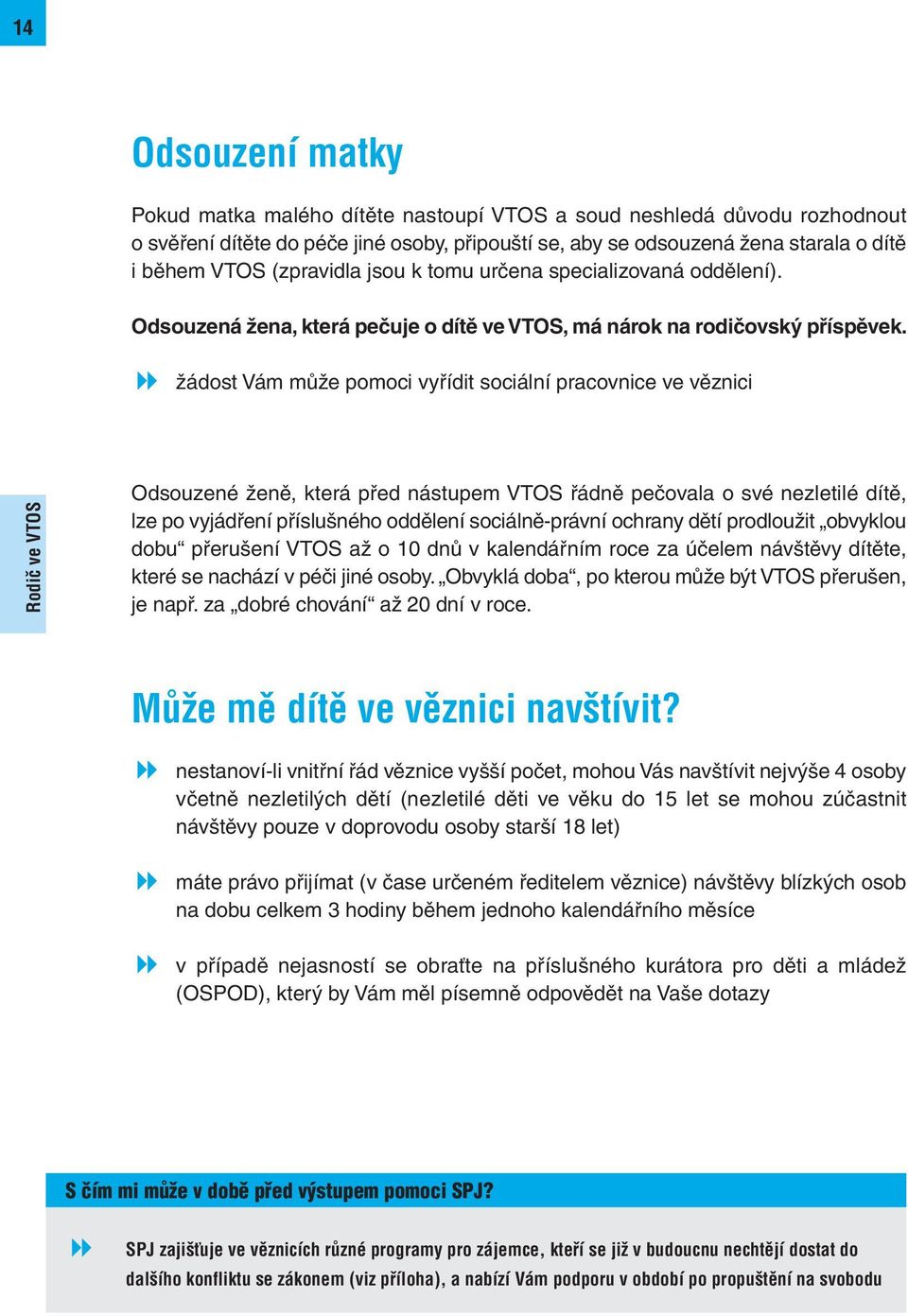 žádost Vám může pomoci vyřídit sociální pracovnice ve věznici Rodič ve VTOS Odsouzené ženě, která před nástupem VTOS řádně pečovala o své nezletilé dítě, lze po vyjádření příslušného oddělení