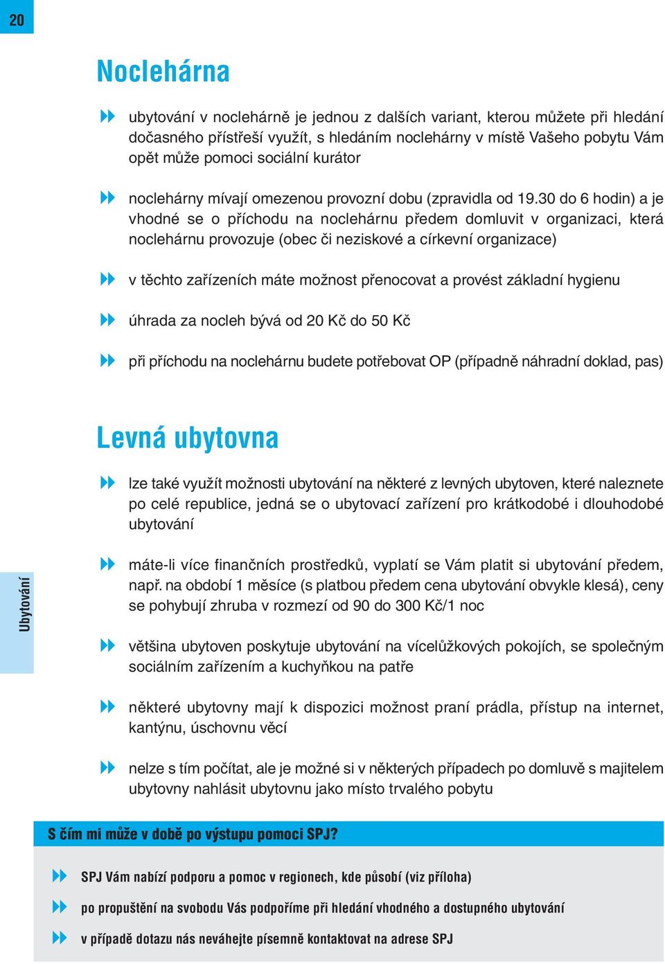 30 do 6 hodin) a je vhodné se o příchodu na noclehárnu předem domluvit v organizaci, která noclehárnu provozuje (obec či neziskové a církevní organizace) v těchto zařízeních máte možnost přenocovat a