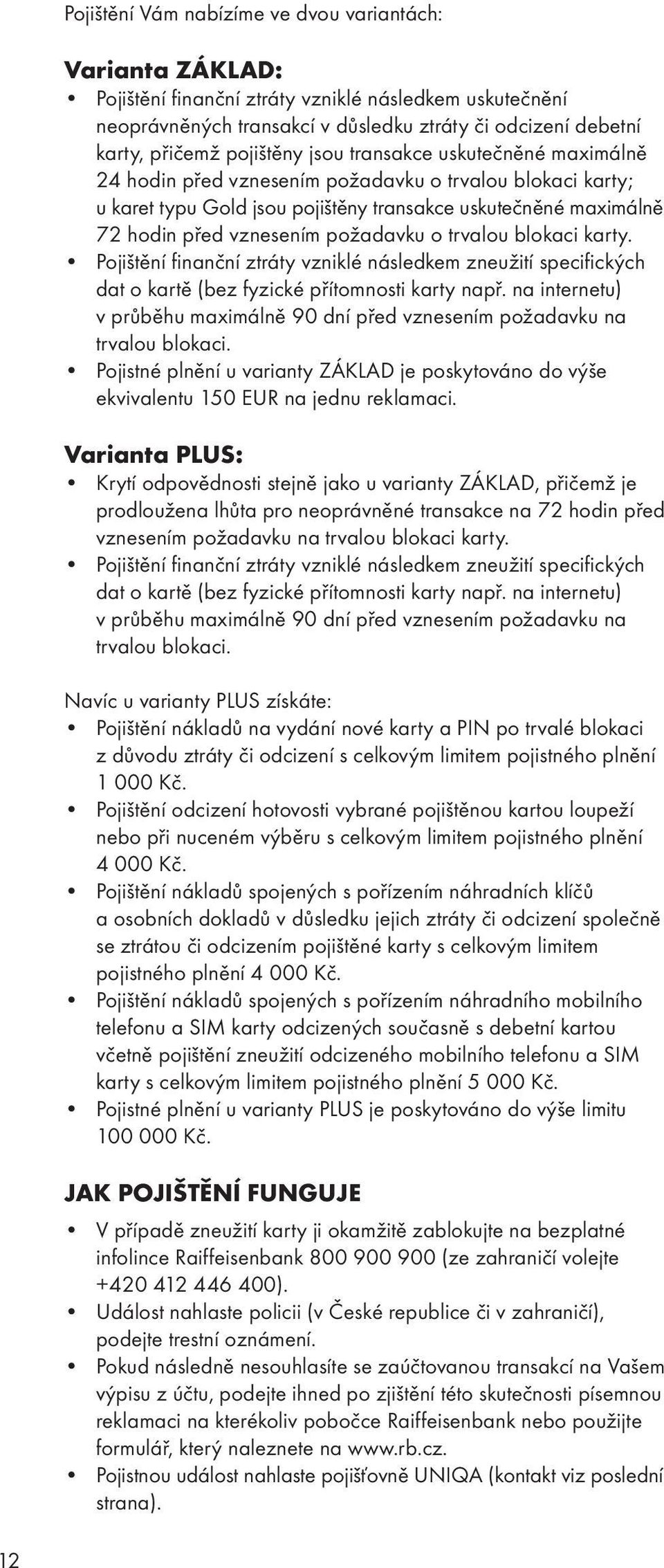 požadavku o trvalou blokaci karty. Pojištění finanční ztráty vzniklé následkem zneužití specifických dat o kartě (bez fyzické přítomnosti karty např.