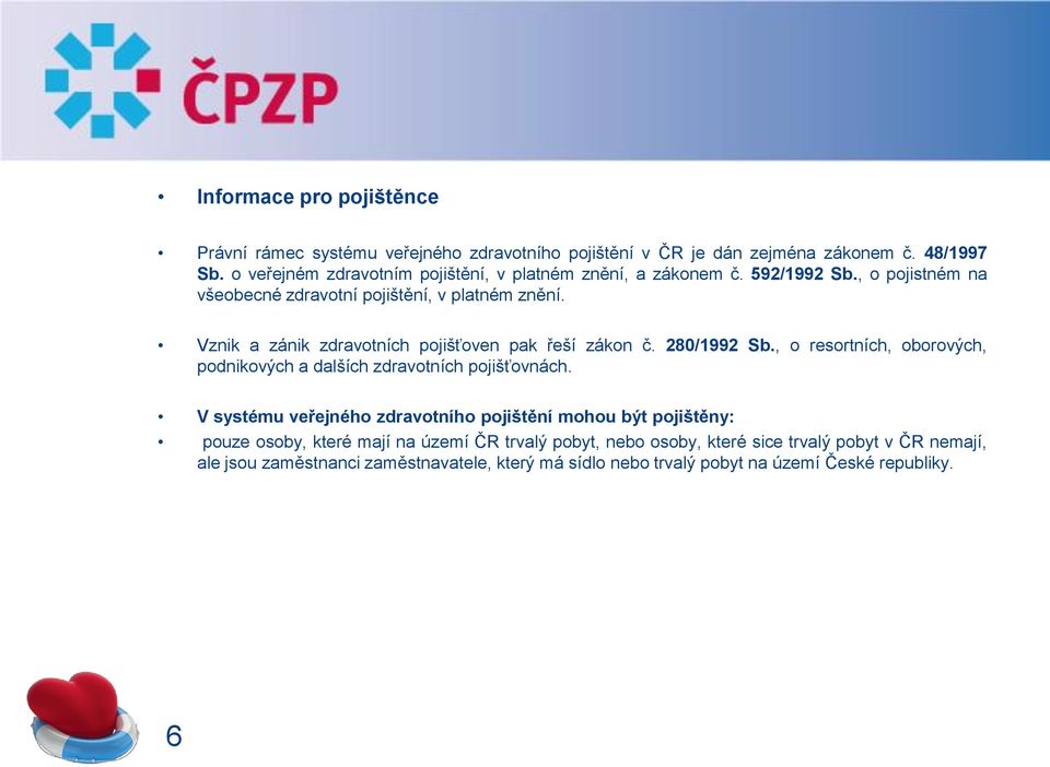 Vznik a zánik zdravotních pojišťoven pak řeší zákon č. 280/1992 Sb., o resortních, oborových, podnikových a dalších zdravotních pojišťovnách.