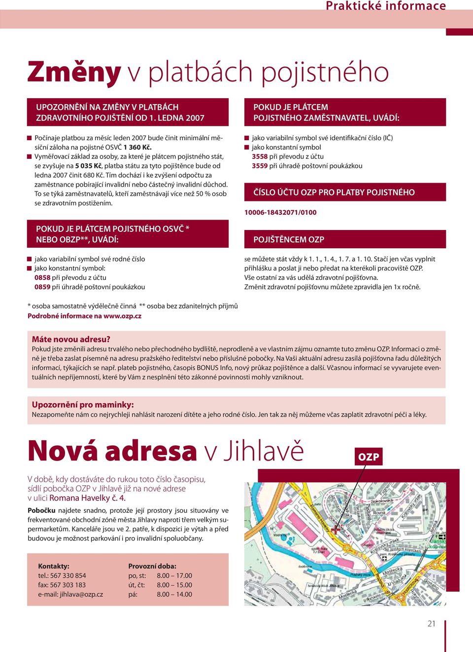 Vyměřovací základ za osoby, za které je plátcem pojistného stát, se zvyšuje na 5 035 Kč, platba státu za tyto pojištěnce bude od ledna 2007 činit 680 Kč.