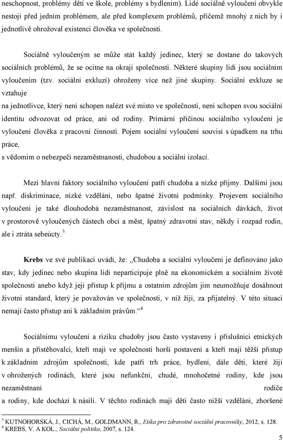 Sociálně vyloučeným se můţe stát kaţdý jedinec, který se dostane do takových sociálních problémů, ţe se ocitne na okraji společnosti. Některé skupiny lidí jsou sociálním vyloučením (tzv.