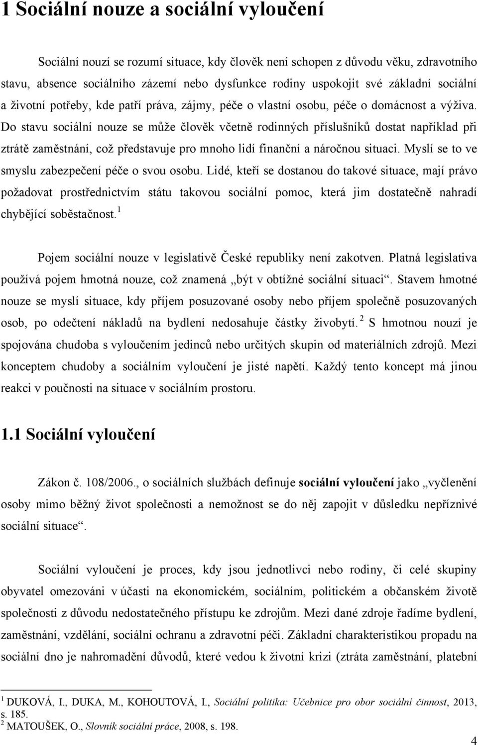 Do stavu sociální nouze se můţe člověk včetně rodinných příslušníků dostat například při ztrátě zaměstnání, coţ představuje pro mnoho lidí finanční a náročnou situaci.