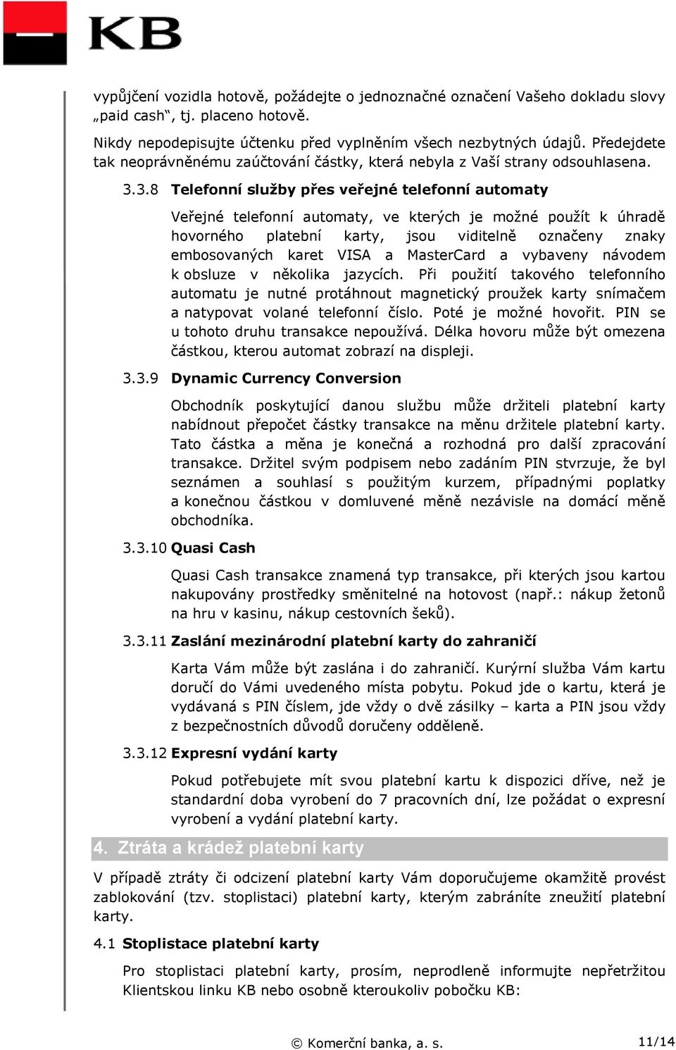 3.8 Telefonní služby přes veřejné telefonní automaty Veřejné telefonní automaty, ve kterých je možné použít k úhradě hovorného platební karty, jsou viditelně označeny znaky embosovaných karet VISA a