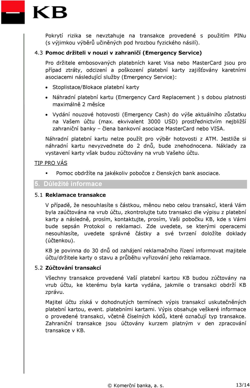 karetními asociacemi následující služby (Emergency Service): Stoplistace/Blokace platební karty Náhradní platební kartu (Emergency Card Replacement ) s dobou platnosti maximálně 2 měsíce Vydání