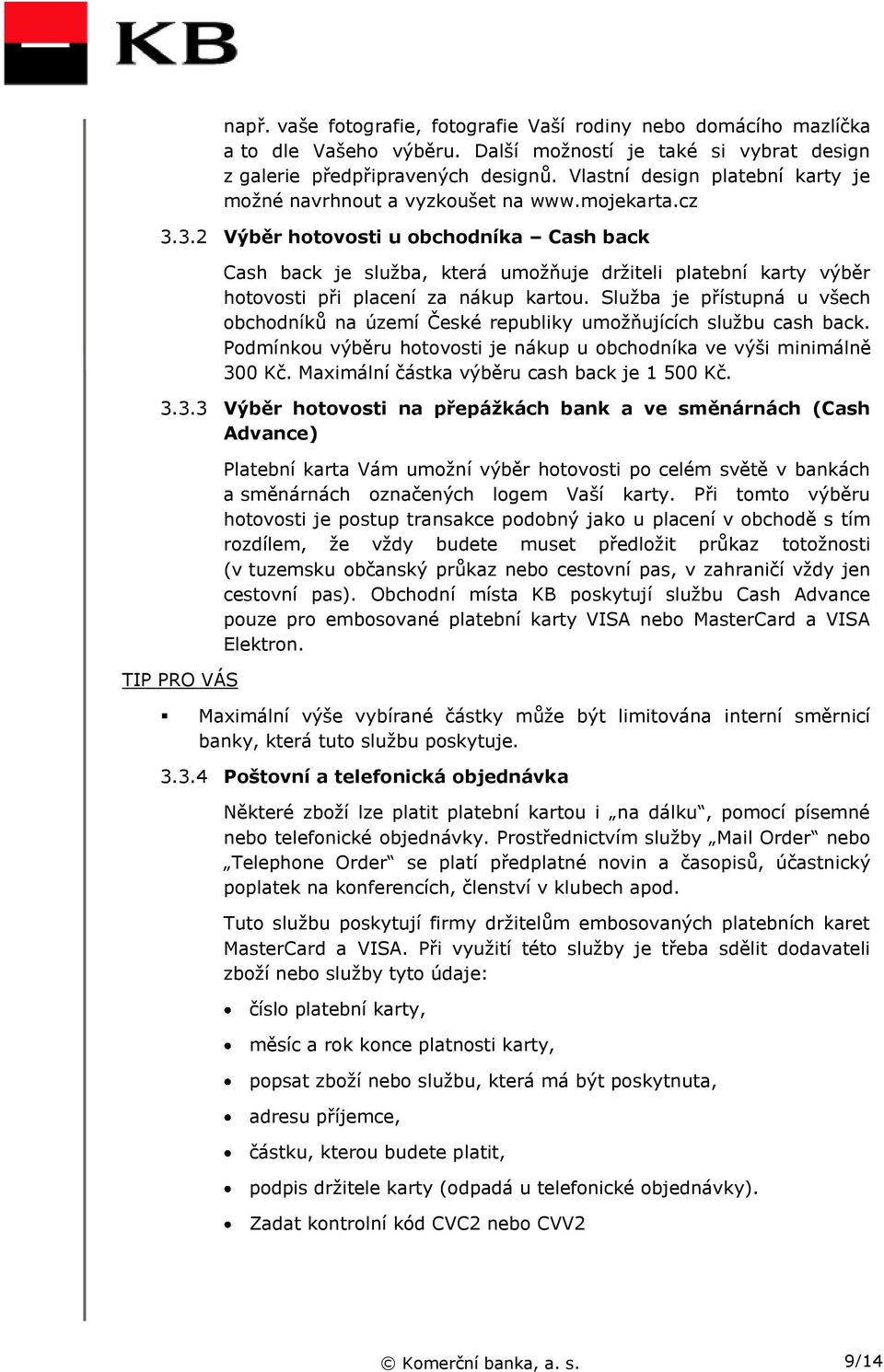 3.2 Výběr hotovosti u obchodníka Cash back Cash back je služba, která umožňuje držiteli platební karty výběr hotovosti při placení za nákup kartou.