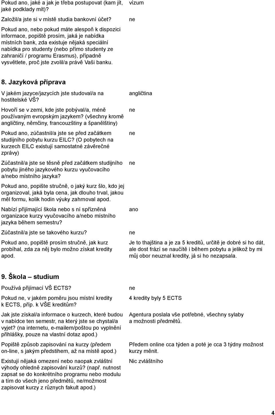 Erasmus), případně vysvětlete, proč jste zvolil/a právě Vaši banku. vízum 8. Jazyková příprava V jakém jazyce/jazycích jste studoval/a na hostitelské VŠ?