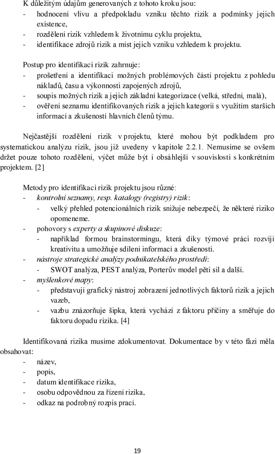 Postup pro identifikaci rizik zahrnuje: - prošetření a identifikaci možných problémových částí projektu z pohledu nákladů, času a výkonnosti zapojených zdrojů, - soupis možných rizik a jejich